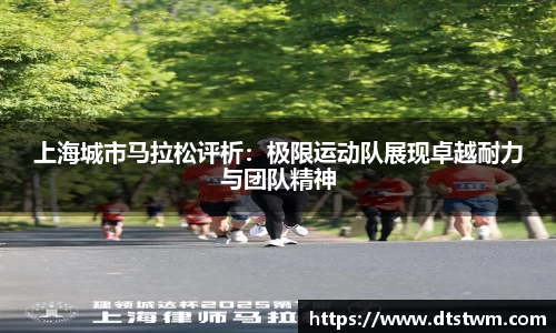 上海城市马拉松评析：极限运动队展现卓越耐力与团队精神