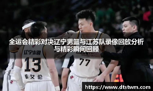 全运会精彩对决辽宁男篮与江苏队录像回放分析与精彩瞬间回顾